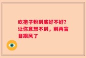 吃孢子粉到底好不好？让你意想不到，别再盲目跟风了