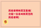 历史老师林灵芝是谁(介绍一位名叫林灵芝的历史老师)