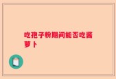 吃孢子粉期间能否吃酱萝卜