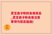 灵芝孢子粉的食用禁忌_灵芝孢子粉食用注意事项与禁忌指南)