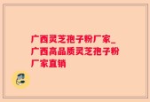 广西灵芝孢子粉厂家_广西高品质灵芝孢子粉厂家直销