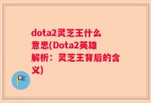 dota2灵芝王什么意思(Dota2英雄解析：灵芝王背后的含义)