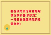 都在说肉灵芝究竟是啥情况求科普(肉灵芝：一种具有保健功效的珍贵食材)