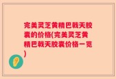 完美灵芝黄精巴戟天胶囊的价格(完美灵芝黄精巴戟天胶囊价格一览)