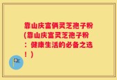 靠山庆富俩灵芝孢子粉(靠山庆富灵芝孢子粉：健康生活的必备之选！)