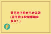 灵芝孢子粉会不会失效(灵芝孢子粉保质期有多久？)