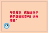 干货分享：你知道孢子粉的正确读音吗？快来看看”