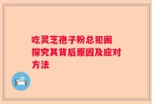 吃灵芝孢子粉总犯困 探究其背后原因及应对方法