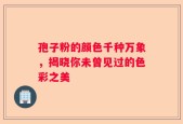 孢子粉的颜色千种万象，揭晓你未曾见过的色彩之美