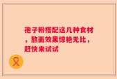 孢子粉搭配这几种食材，熬面效果惊艳无比，赶快来试试