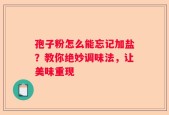 孢子粉怎么能忘记加盐？教你绝妙调味法，让美味重现