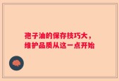 孢子油的保存技巧大，维护品质从这一点开始
