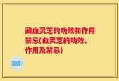 藏血灵芝的功效和作用禁忌(血灵芝的功效、作用及禁忌)