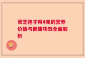 灵芝孢子粉4克的营养价值与健康功效全面解析
