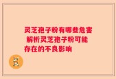 灵芝孢子粉有哪些危害 解析灵芝孢子粉可能存在的不良影响