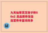 九天仙草灵芝孢子粉80x2 高品质养生佳选营养丰富功效多