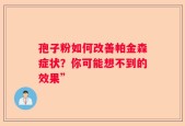 孢子粉如何改善帕金森症状？你可能想不到的效果”
