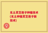 无土灵芝孢子种植技术(无土种植灵芝孢子新技术)