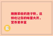 刚刚采收的孢子粉，这样吃让你的味蕾大开，营养更丰富