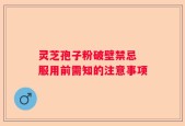 灵芝孢子粉破壁禁忌 服用前需知的注意事项