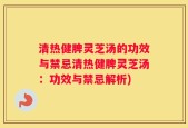 清热健脾灵芝汤的功效与禁忌清热健脾灵芝汤：功效与禁忌解析)