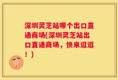 深圳灵芝站哪个出口直通商场(深圳灵芝站出口直通商场，快来逛逛！)