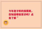 今年孢子粉的保质期，你知道哪些常识吗？点击了解 ”