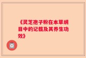 《灵芝孢子粉在本草纲目中的记载及其养生功效》