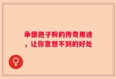 承德孢子粉的传奇用途，让你意想不到的好处