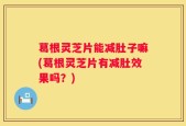 葛根灵芝片能减肚子嘛(葛根灵芝片有减肚效果吗？)