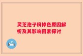 灵芝孢子粉掉色原因解析及其影响因素探讨