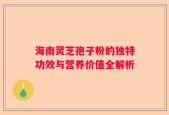 海南灵芝孢子粉的独特功效与营养价值全解析