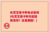 吃灵芝孢子粉有点低烧(吃灵芝孢子粉引起轻微发热？这是原因！)