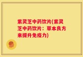 紫灵芝中药饮片(紫灵芝中药饮片：草本良方来提升免疫力)