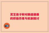 灵芝孢子粉对肠道健康的积极作用与机制探讨