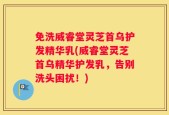 免洗威睿堂灵芝首乌护发精华乳(威睿堂灵芝首乌精华护发乳，告别洗头困扰！)
