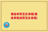 萧逸季灵芝云青瑶(萧逸季挑战灵芝云青瑶)