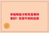 早晚喝孢子粉究竟哪种更好？你想不到的选择