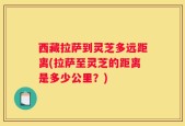 西藏拉萨到灵芝多远距离(拉萨至灵芝的距离是多少公里？)