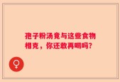 孢子粉汤竟与这些食物相克，你还敢再喝吗？