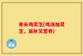 骨头鸡灵芝(鸡汤加灵芝，滋补又营养)