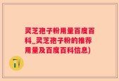灵芝孢子粉用量百度百科_灵芝孢子粉的推荐用量及百度百科信息)