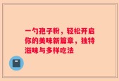 一勺孢子粉，轻松开启你的美味新篇章，独特滋味与多样吃法