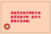 龙泉灵芝孢子粉配方龙泉灵芝孢子粉：配方与使用方法详解)