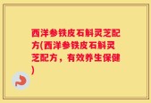西洋参铁皮石斛灵芝配方(西洋参铁皮石斛灵芝配方，有效养生保健)