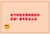 孢子粉能否帮助胆结石患者？看专家怎么说