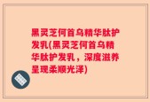 黑灵芝何首乌精华肽护发乳(黑灵芝何首乌精华肽护发乳，深度滋养呈现柔顺光泽)