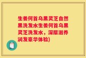 生姜何首乌黑灵芝自然黑洗发水生姜何首乌黑灵芝洗发水，深层滋养润发豪华体验)