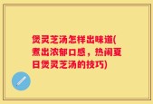 煲灵芝汤怎样出味道(煮出浓郁口感，热闹夏日煲灵芝汤的技巧)