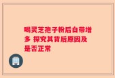喝灵芝孢子粉后白带增多 探究其背后原因及是否正常